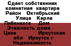 Сдает собственник 1-комнатная  квартира › Район ­ Октябрьский › Улица ­ Карла Либкнехта  › Дом ­ 154 › Этажность дома ­ 5 › Цена ­ 14 000 - Иркутская обл., Иркутск г. Недвижимость » Квартиры аренда   . Иркутская обл.,Иркутск г.